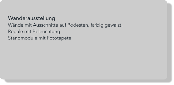 Wanderausstellung Wände mit Ausschnitte auf Podesten, farbig gewalzt. Regale mit Beleuchtung Standmodule mit Fototapete