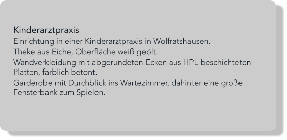 Kinderarztpraxis Einrichtung in einer Kinderarztpraxis in Wolfratshausen. Theke aus Eiche, Oberfläche weiß geölt. Wandverkleidung mit abgerundeten Ecken aus HPL-beschichteten Platten, farblich betont. Garderobe mit Durchblick ins Wartezimmer, dahinter eine große Fensterbank zum Spielen.