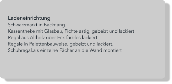 Ladeneinrichtung Schwarzmarkt in Backnang. Kassentheke mit Glasbau, Fichte astig, gebeizt und lackiert Regal aus Altholz über Eck farblos lackiert. Regale in Palettenbauweise, gebeizt und lackiert. Schuhregal.als einzelne Fächer an die Wand montiert