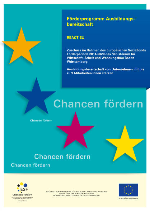 GEFÖRDERT VOM MINISTERIUM FÜR WIRTSCHAFT, ARBEIT UND TOURISMUS AUS MITTELN DER EUROPÄISCHEN UNION IM RAHMEN DER REAKTION AUF DIE COVID-19-PANDEMIE Förderprogramm Ausbildungs-bereitschaft REACT EU   Zuschuss im Rahmen des Europäischen Sozialfonds Förderperiode 2014-2020 des Ministerium für Wirtschaft, Arbeit und Wohnungsbau Baden Württemberg  Ausbildungsbereitschaft von Unternehmen mit bis zu 9 Mitarbeiter/innen stärken